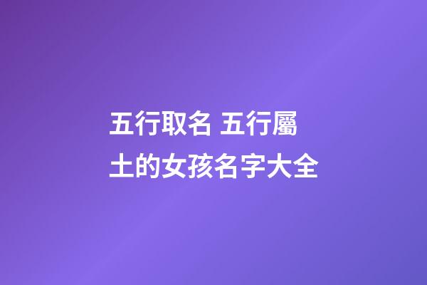 五行取名 五行屬土的女孩名字大全